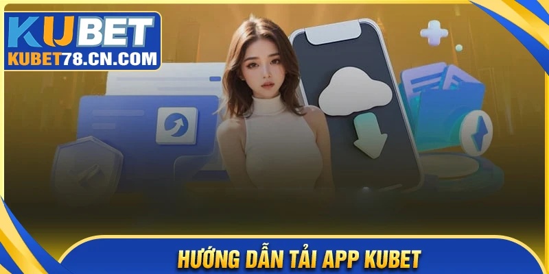 Hướng dẫn tải app Kubet cho các hệ điều hành